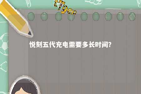 悦刻五代充电需要多长时间？ 